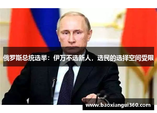 俄罗斯总统选举：伊万不选新人，选民的选择空间受限