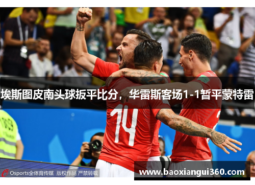 埃斯图皮南头球扳平比分，华雷斯客场1-1暂平蒙特雷